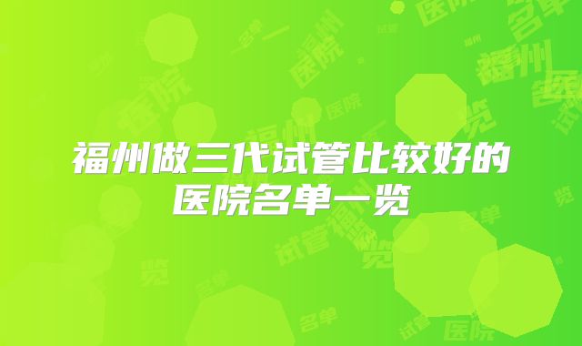 福州做三代试管比较好的医院名单一览