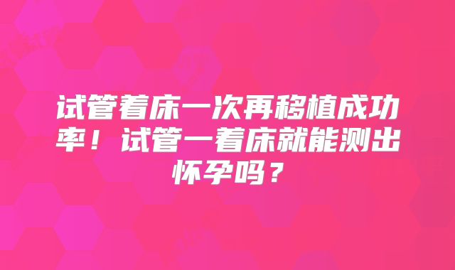 试管着床一次再移植成功率！试管一着床就能测出怀孕吗？