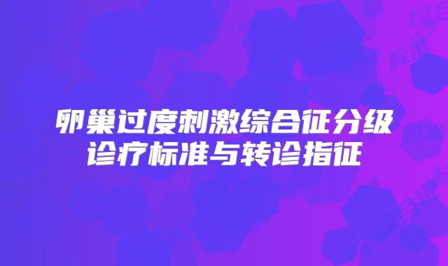 卵巢过度刺激综合征分级诊疗标准与转诊指征