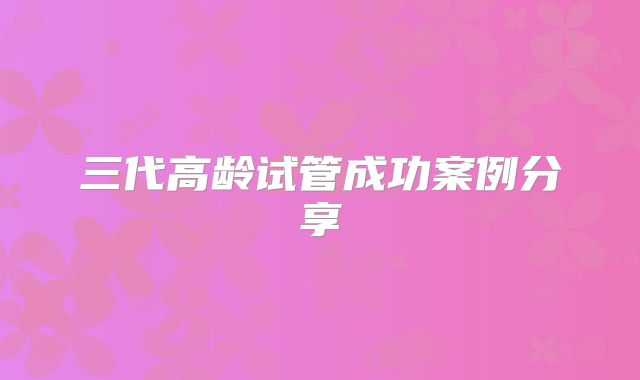三代高龄试管成功案例分享