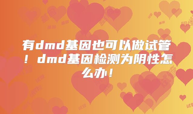 有dmd基因也可以做试管！dmd基因检测为阴性怎么办！