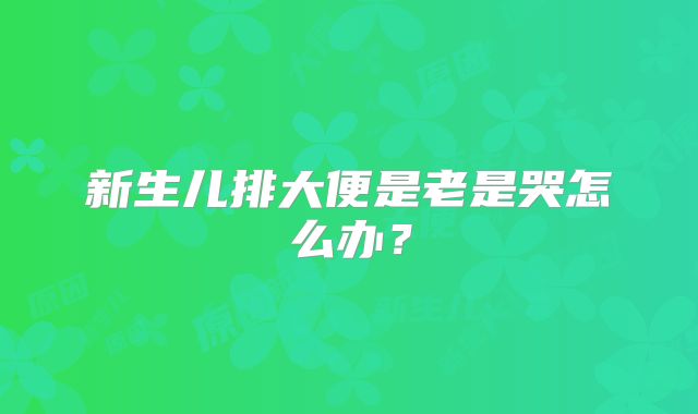 新生儿排大便是老是哭怎么办?