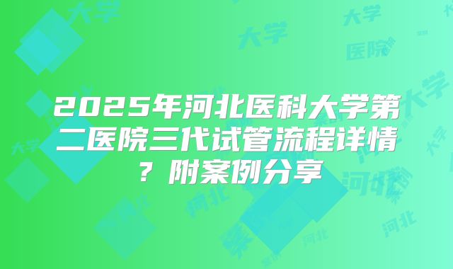 2025年河北医科大学第二医院三代试管流程详情?附案例分享