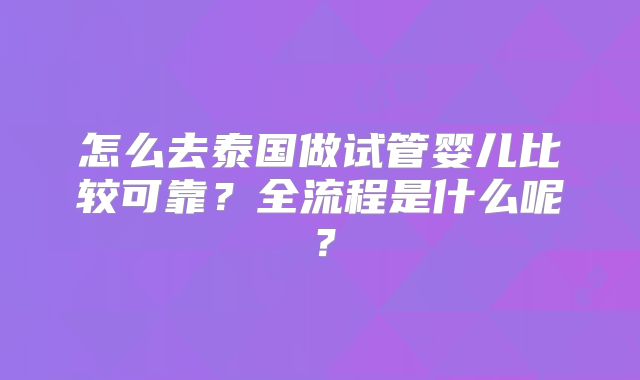 怎么去泰国做试管婴儿比较可靠？全流程是什么呢？