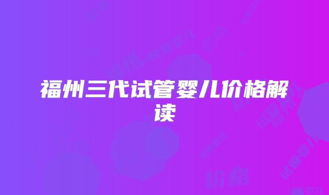 福州三代试管婴儿价格解读
