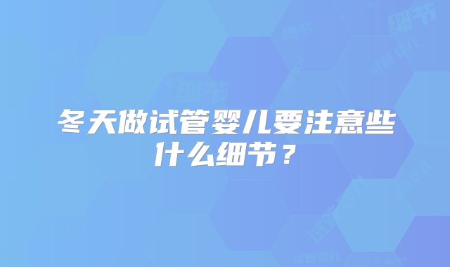 冬天做试管婴儿要注意些什么细节?