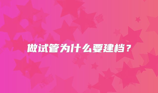 做试管为什么要建档?
