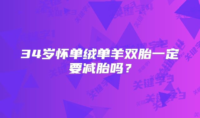 34岁怀单绒单羊双胎一定要减胎吗？