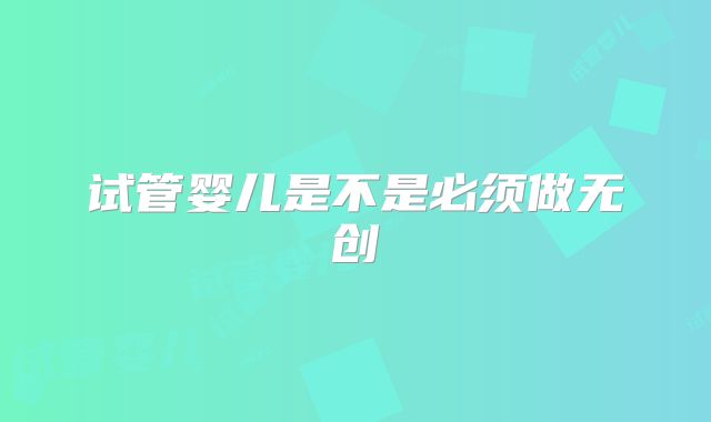 试管婴儿是不是必须做无创