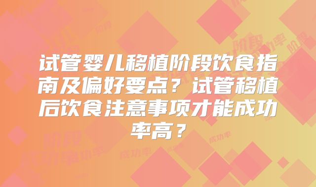 试管婴儿移植阶段饮食指南及偏好要点？试管移植后饮食注意事项才能成功率高？