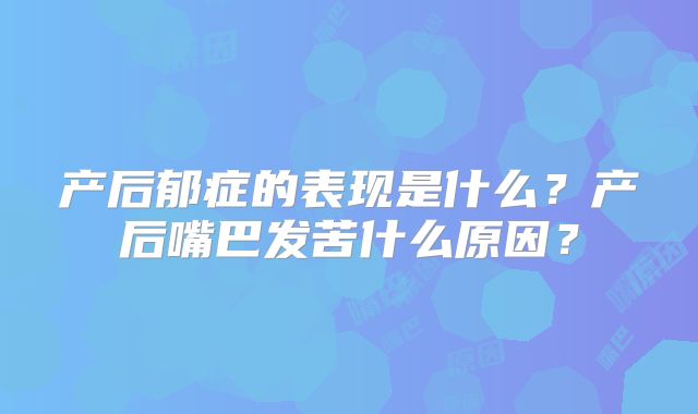 产后郁症的表现是什么?产后嘴巴发苦什么原因?