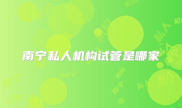 南宁私人机构试管是哪家