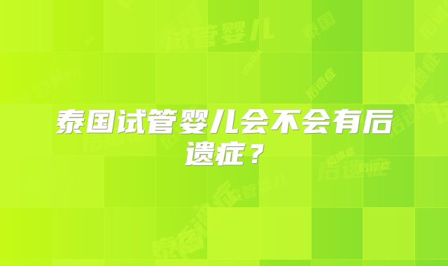 泰国试管婴儿会不会有后遗症？