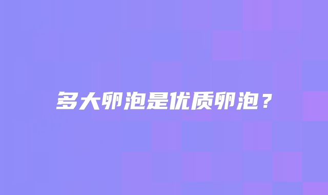 多大卵泡是优质卵泡？