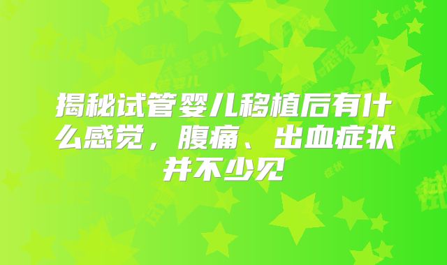 揭秘试管婴儿移植后有什么感觉，腹痛、出血症状并不少见