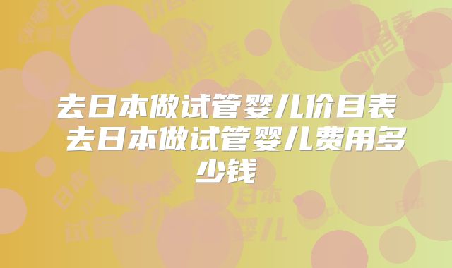 去日本做试管婴儿价目表 去日本做试管婴儿费用多少钱