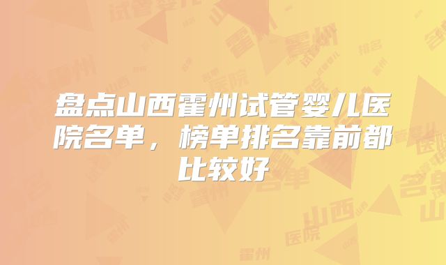 盘点山西霍州试管婴儿医院名单,榜单排名靠前都比较好