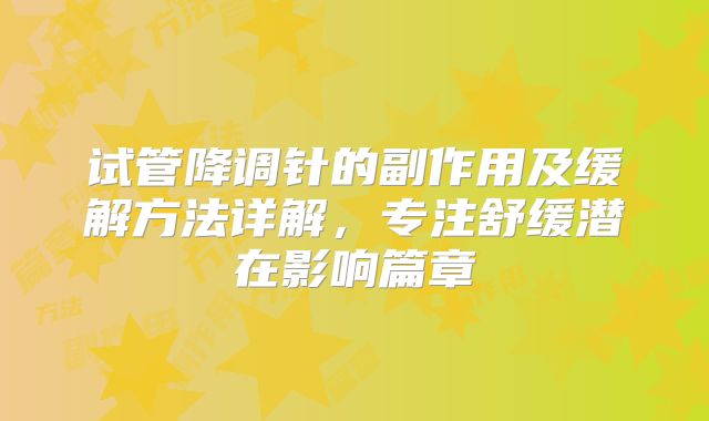 试管降调针的副作用及缓解方法详解,专注舒缓潜在影响篇章