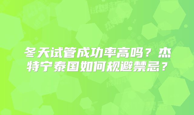 冬天试管成功率高吗？杰特宁泰国如何规避禁忌？