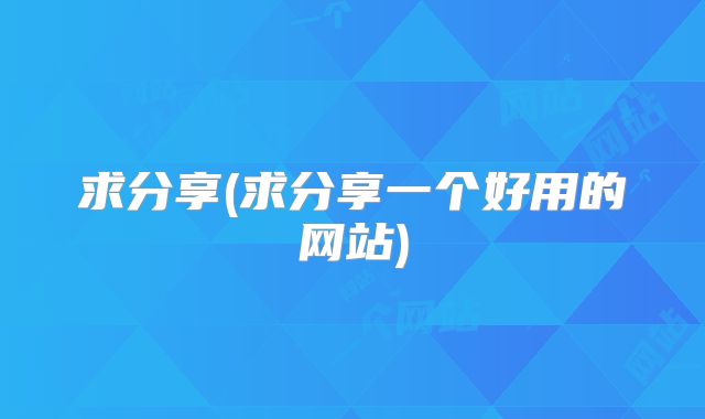 求分享(求分享一个好用的网站)