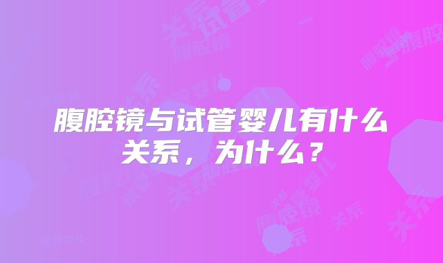腹腔镜与试管婴儿有什么关系，为什么？