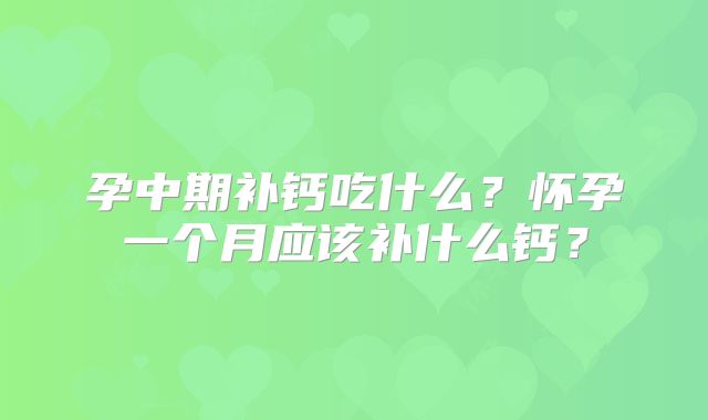 孕中期补钙吃什么？怀孕一个月应该补什么钙？