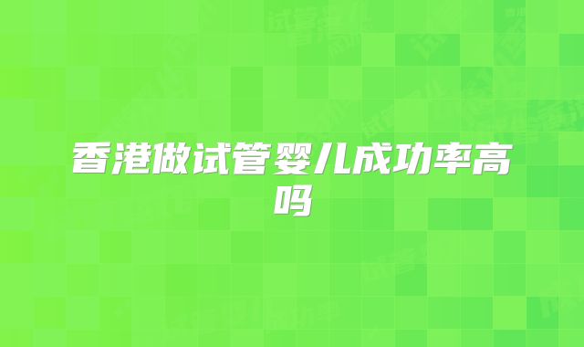 香港做试管婴儿成功率高吗