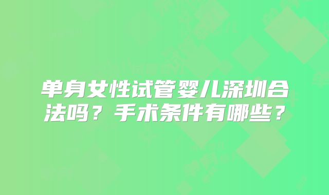 单身女性试管婴儿深圳合法吗?手术条件有哪些?