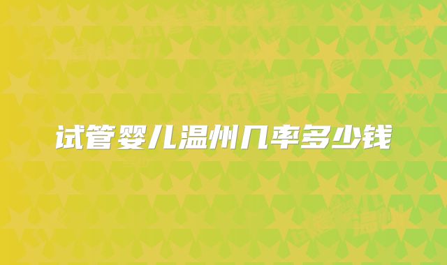 试管婴儿温州几率多少钱