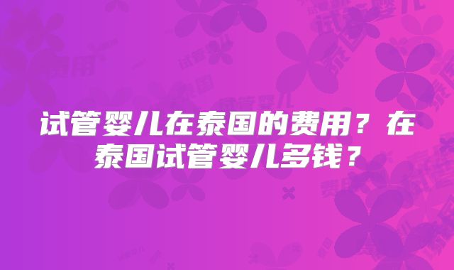 试管婴儿在泰国的费用？在泰国试管婴儿多钱？