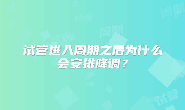 试管进入周期之后为什么会安排降调?