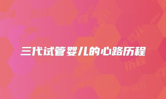 三代试管婴儿的心路历程