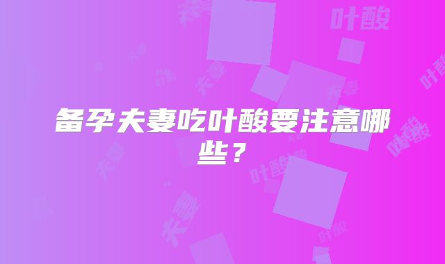 备孕夫妻吃叶酸要注意哪些？