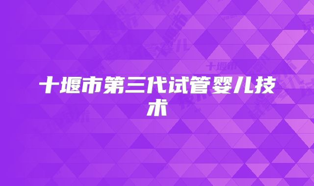 十堰市第三代试管婴儿技术
