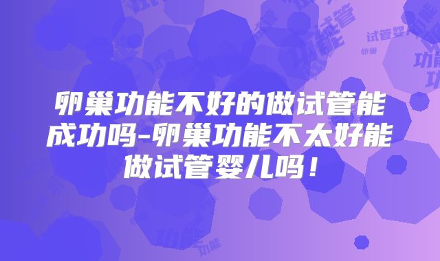 卵巢功能不好的做试管能成功吗-卵巢功能不太好能做试管婴儿吗！