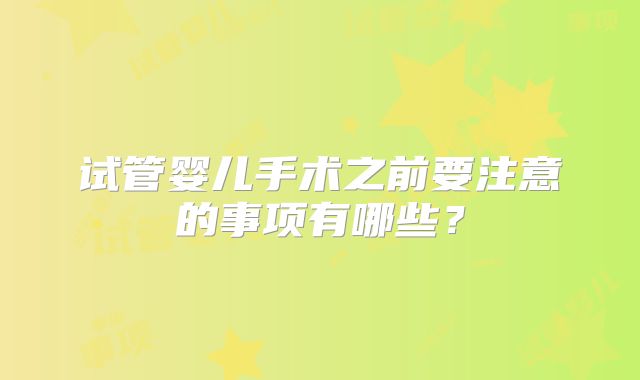 试管婴儿手术之前要注意的事项有哪些?