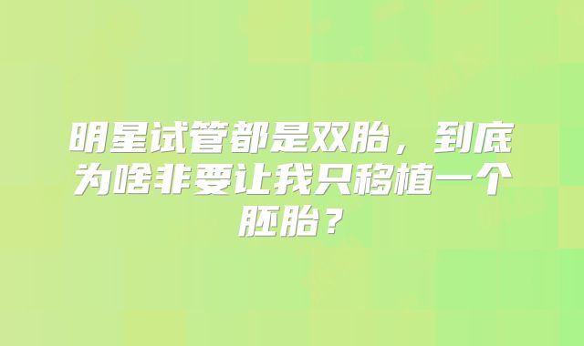 明星试管都是双胎，到底为啥非要让我只移植一个胚胎？