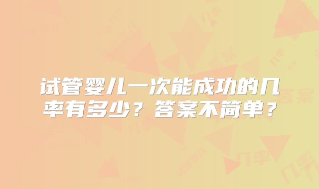 试管婴儿一次能成功的几率有多少?答案不简单?