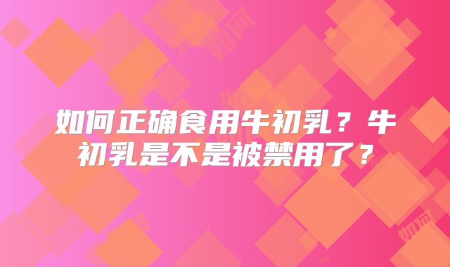 如何正确食用牛初乳?牛初乳是不是被禁用了?