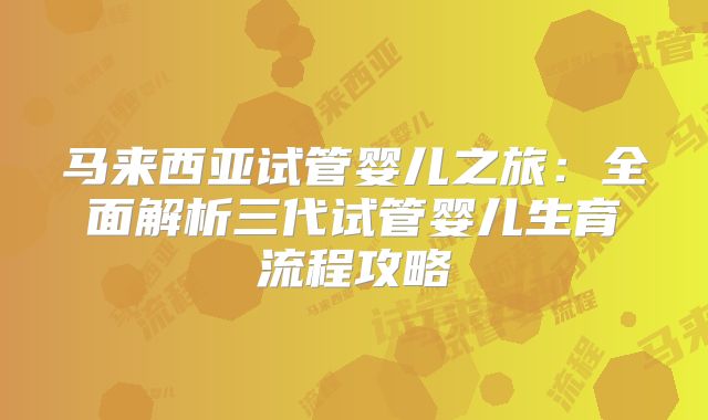 马来西亚试管婴儿之旅：全面解析三代试管婴儿生育流程攻略