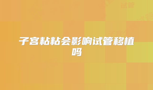 子宫粘粘会影响试管移植吗