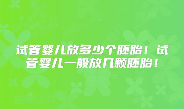 试管婴儿放多少个胚胎！试管婴儿一般放几颗胚胎！