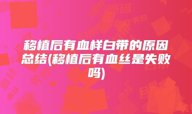 移植后有血样白带的原因总结(移植后有血丝是失败吗)