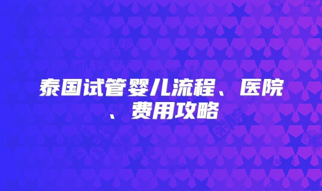 泰国试管婴儿流程、医院、费用攻略