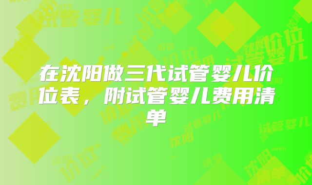 在沈阳做三代试管婴儿价位表,附试管婴儿费用清单
