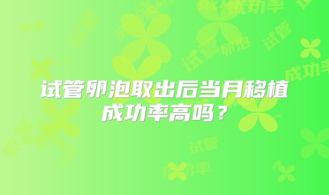 试管卵泡取出后当月移植成功率高吗？