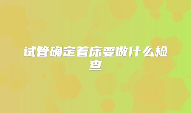 试管确定着床要做什么检查