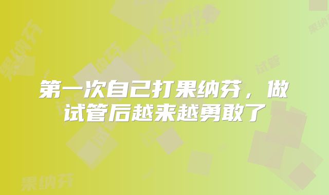第一次自己打果纳芬，做试管后越来越勇敢了