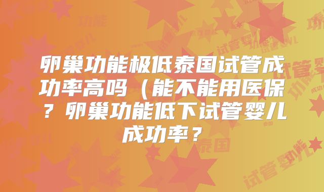 卵巢功能极低泰国试管成功率高吗(能不能用医保?卵巢功能低下试管婴儿成功率?