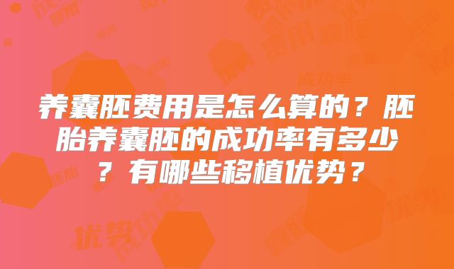 养囊胚费用是怎么算的？胚胎养囊胚的成功率有多少？有哪些移植优势？